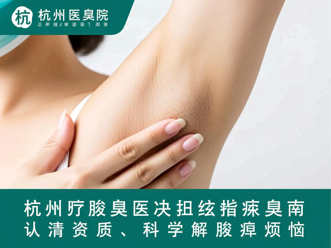 杭州腋臭医院正规选择指南,认清资质,科学解决腋臭烦恼 杭州腋臭医院正规选择指南,认清资质,科学解决腋臭烦恼