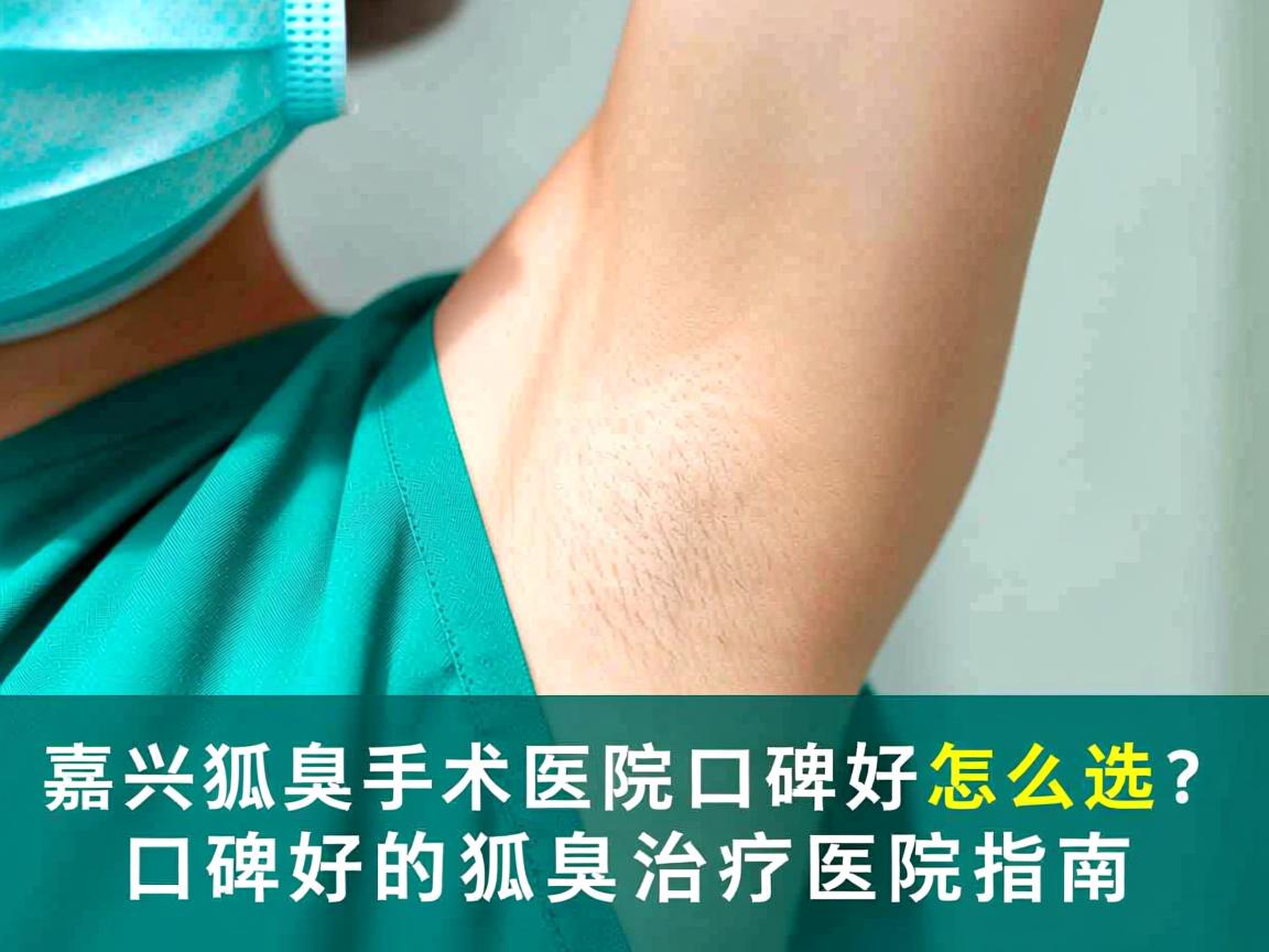 嘉兴狐臭手术医院口碑好怎么选?口碑好的狐臭治疗医院指南 嘉兴狐臭手术医院口碑好怎么选?口碑好的狐臭治疗医院指南
