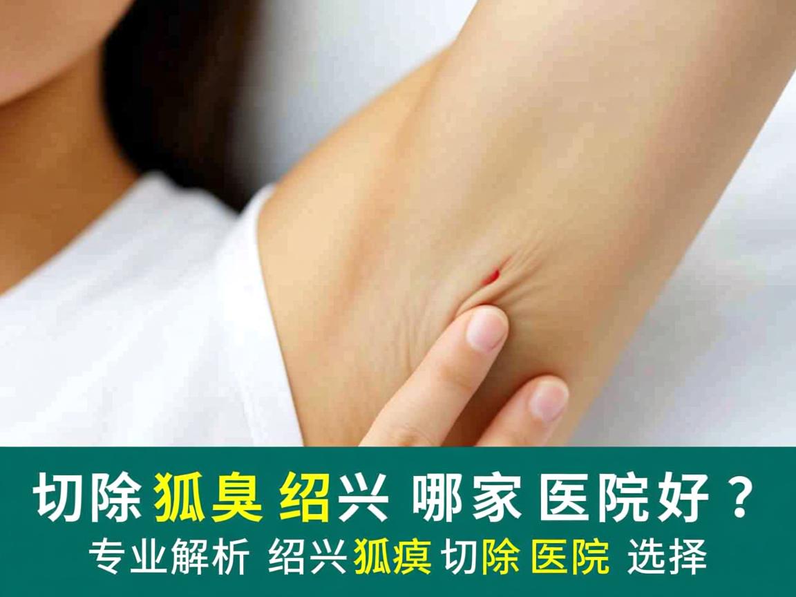 切除狐臭绍兴哪家医院好?专业解析绍兴狐臭切除医院选择 切除狐臭绍兴哪家医院好?专业解析绍兴狐臭切除医院选择