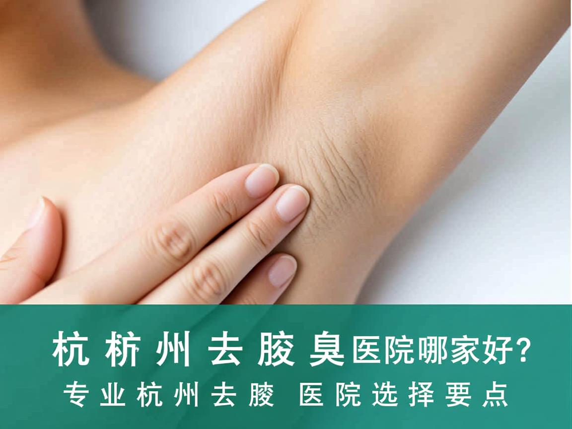 杭州去腋臭医院哪家好?专业解析杭州去腋臭医院选择要点 杭州去腋臭医院哪家好?专业解析杭州去腋臭医院选择要点