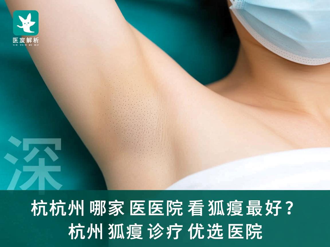 杭州哪家医院看狐臭最好?深度解析杭州狐臭诊疗优选医院 杭州哪家医院看狐臭最好?深度解析杭州狐臭诊疗优选医院