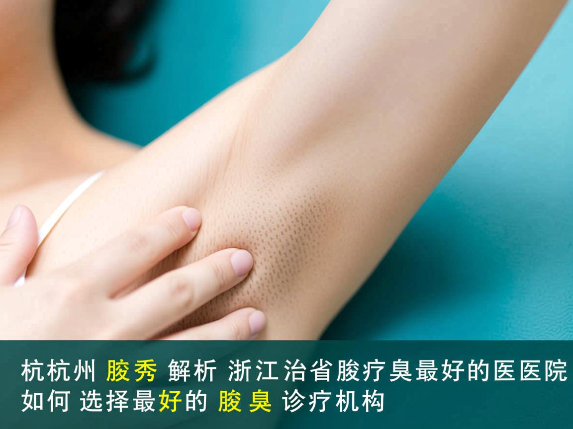 杭州腋秀解析,浙江省治疗腋臭最好的医院,如何选择最好的腋臭诊疗机构 杭州腋秀解析,浙江省治疗腋臭最好的医院,如何选择最好的腋臭诊疗机构