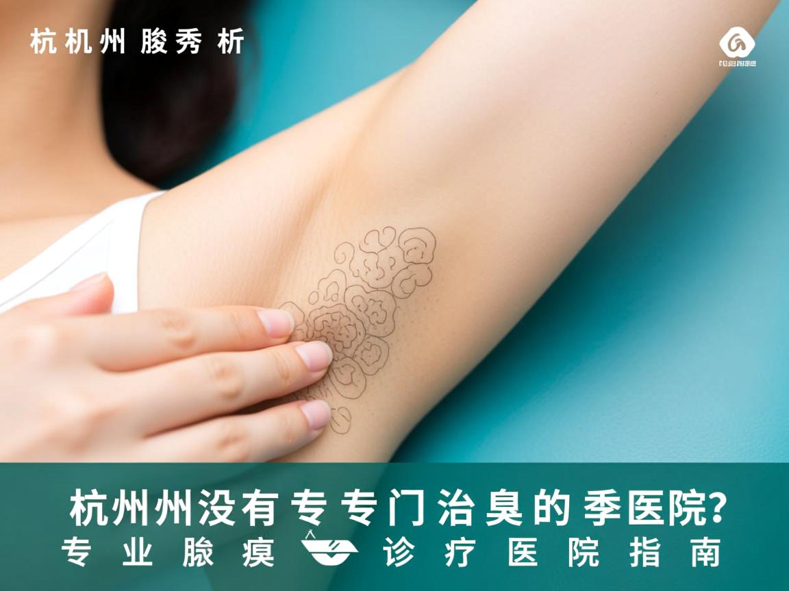 杭州腋秀解析,杭州有没有专门治腋臭的医院?专业腋臭诊疗医院指南 杭州腋秀解析,杭州有没有专门治腋臭的医院?专业腋臭诊疗医院指南