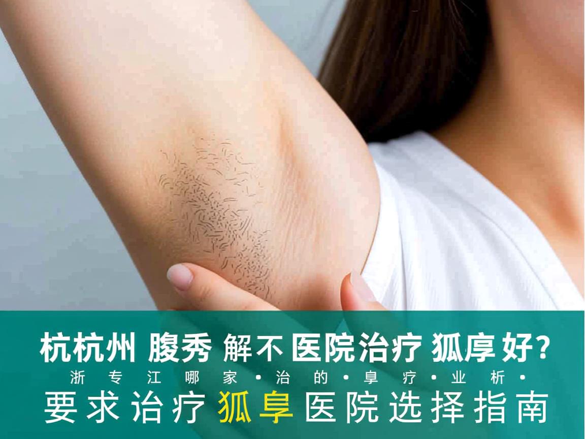 杭州腋秀解析,浙江哪家医院治疗狐臭好?专业治疗狐臭的医院选择指南 杭州腋秀解析,浙江哪家医院治疗狐臭好?专业治疗狐臭的医院选择指南