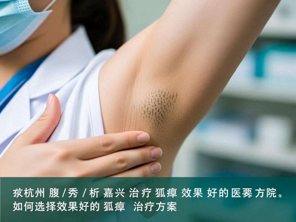 杭州腋秀解析,嘉兴治疗狐臭效果好的医院,如何选择效果好的狐臭治疗方案 杭州腋秀解析,嘉兴治疗狐臭效果好的医院,如何选择效果好的狐臭治疗方案
