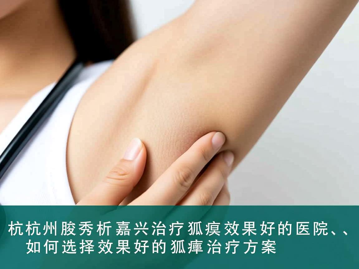 杭州腋秀解析,嘉兴治疗狐臭效果好的医院,如何选择效果好的狐臭治疗方案 杭州腋秀解析,嘉兴治疗狐臭效果好的医院,如何选择效果好的狐臭治疗方案
