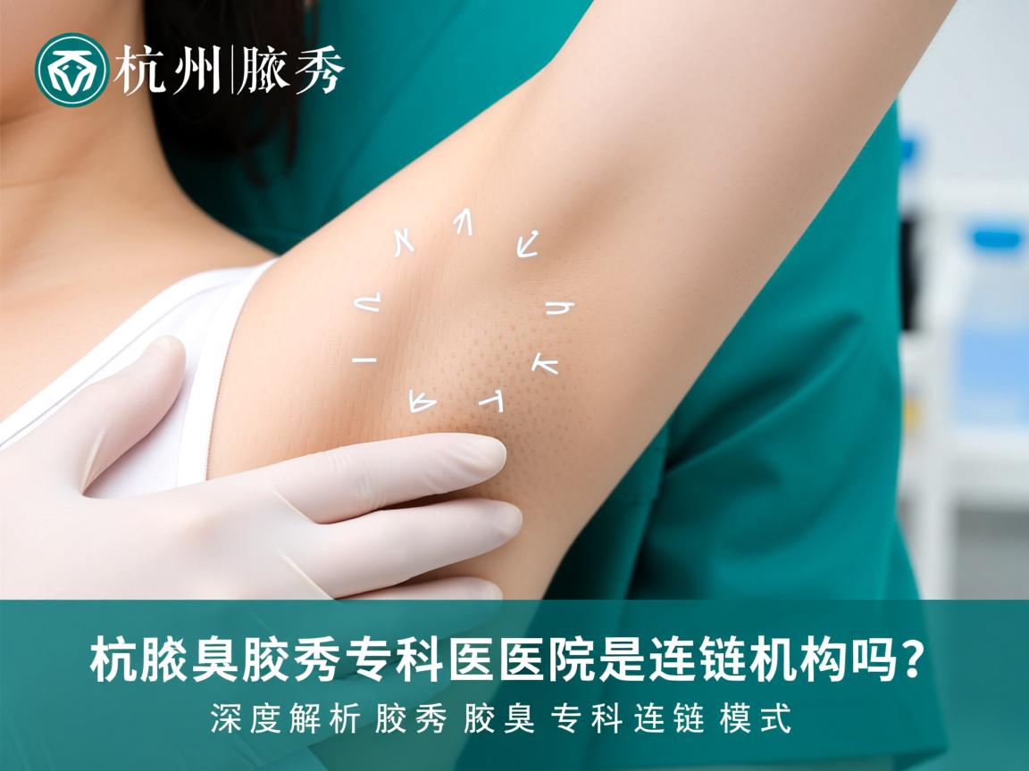杭州腋秀腋臭专科医院是连锁机构吗?深度解析腋秀腋臭专科连锁模式 杭州腋秀腋臭专科医院是连锁机构吗?深度解析腋秀腋臭专科连锁模式