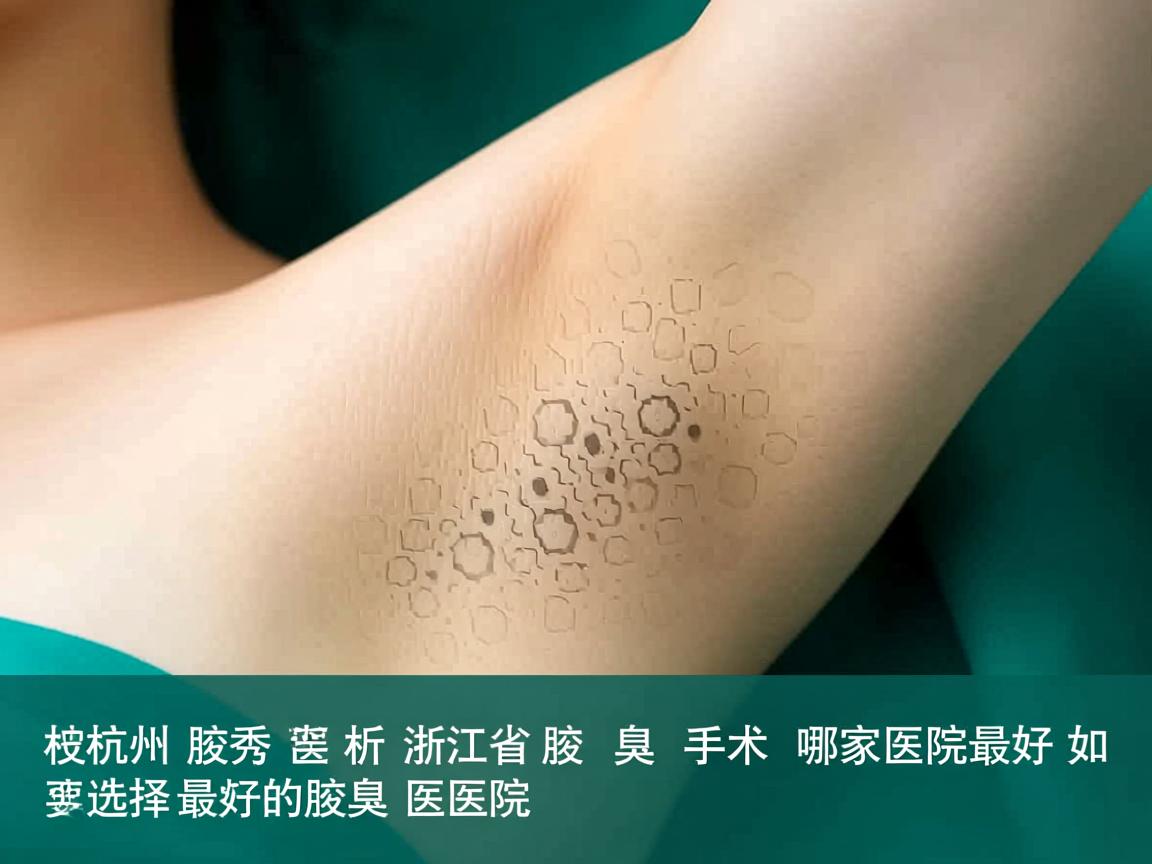 杭州腋秀解析,浙江省腋臭手术哪家医院最好,如何选择最好的腋臭医院 杭州腋秀解析,浙江省腋臭手术哪家医院最好,如何选择最好的腋臭医院