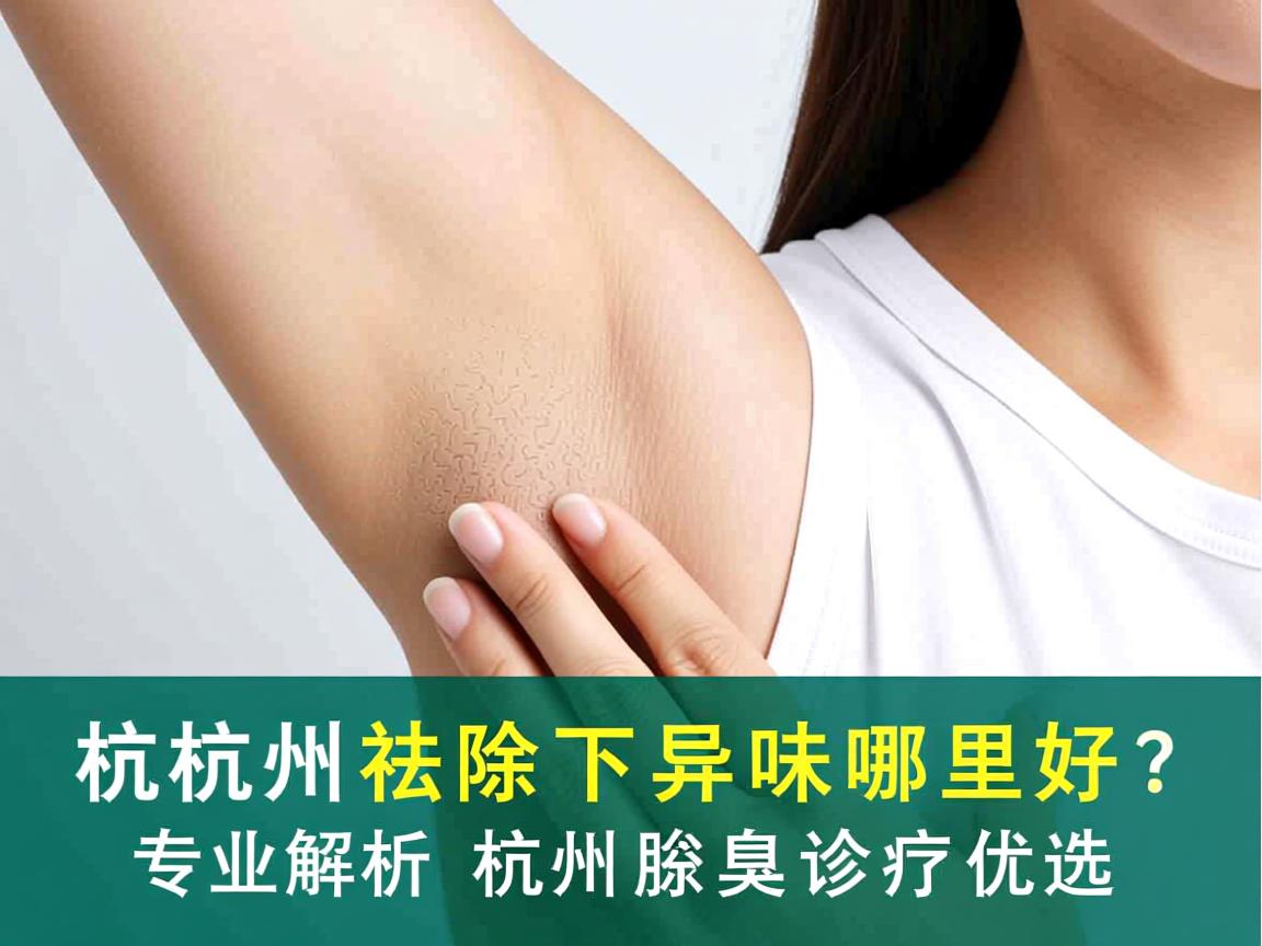 杭州祛除腋下异味哪里好?专业解析杭州腋臭诊疗优选 杭州祛除腋下异味哪里好?专业解析杭州腋臭诊疗优选