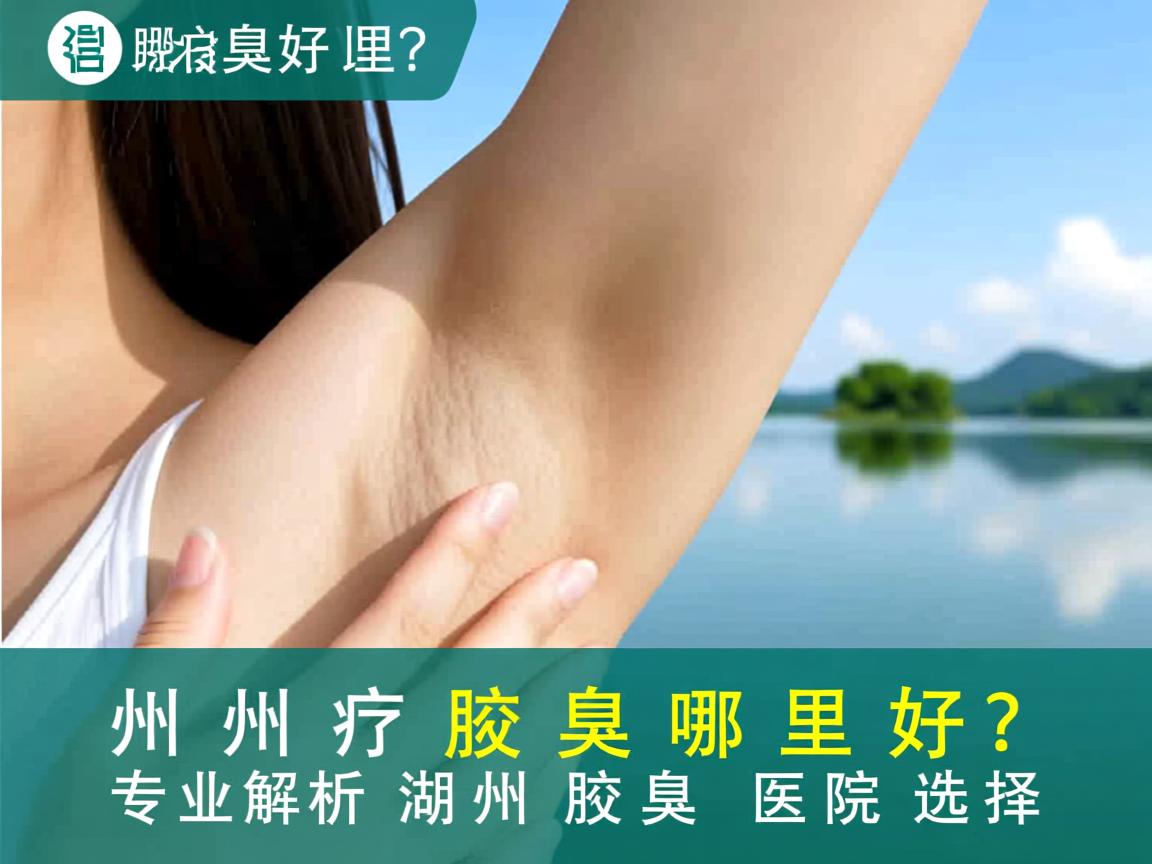 湖州治疗腋臭哪里好？专业解析湖州腋臭医院选择