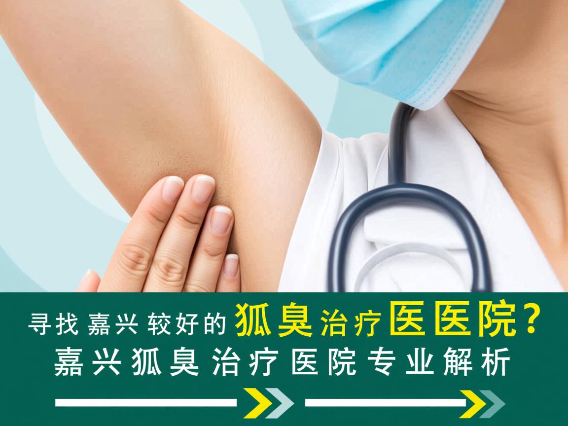 寻找嘉兴较好的狐臭治疗医院?嘉兴狐臭治疗医院专业解析 寻找嘉兴较好的狐臭治疗医院?嘉兴狐臭治疗医院专业解析