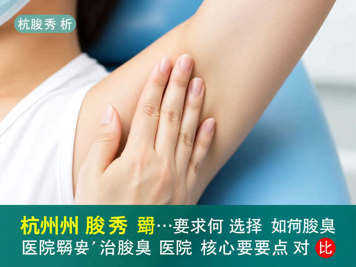 杭州腋秀解析,专业治腋臭医院如何选择,治腋臭医院核心要点对比 杭州腋秀解析,专业治腋臭医院如何选择,治腋臭医院核心要点对比