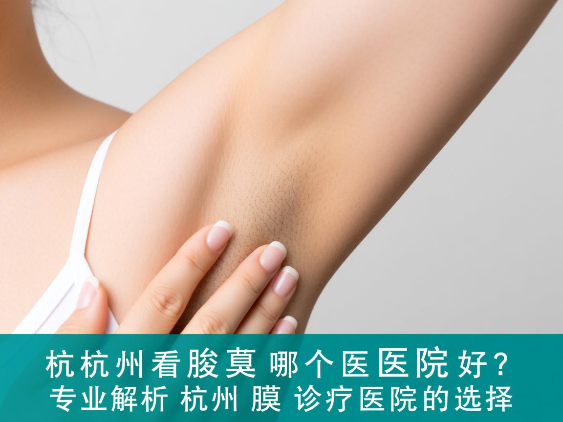 杭州看腋臭哪个医院好？专业解析杭州腋臭诊疗医院的选择