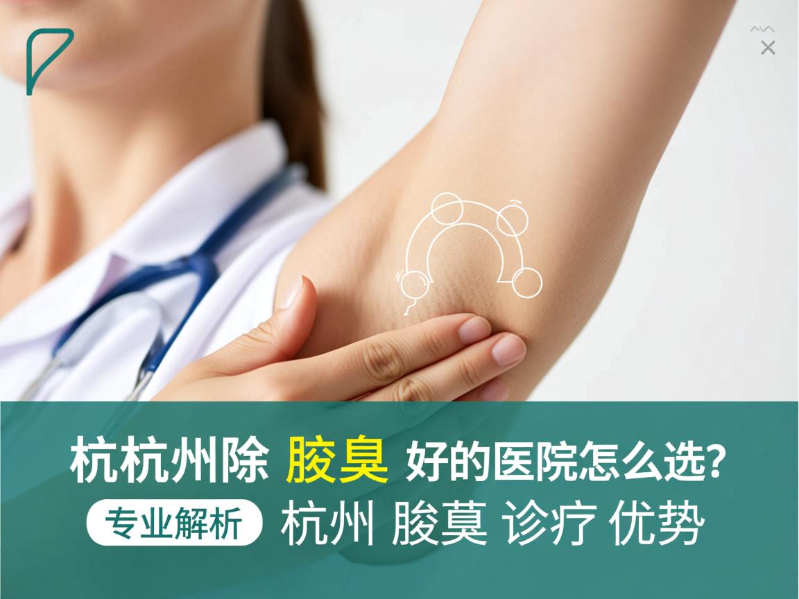 杭州除腋臭好的医院怎么选？专业解析杭州腋臭诊疗优势
