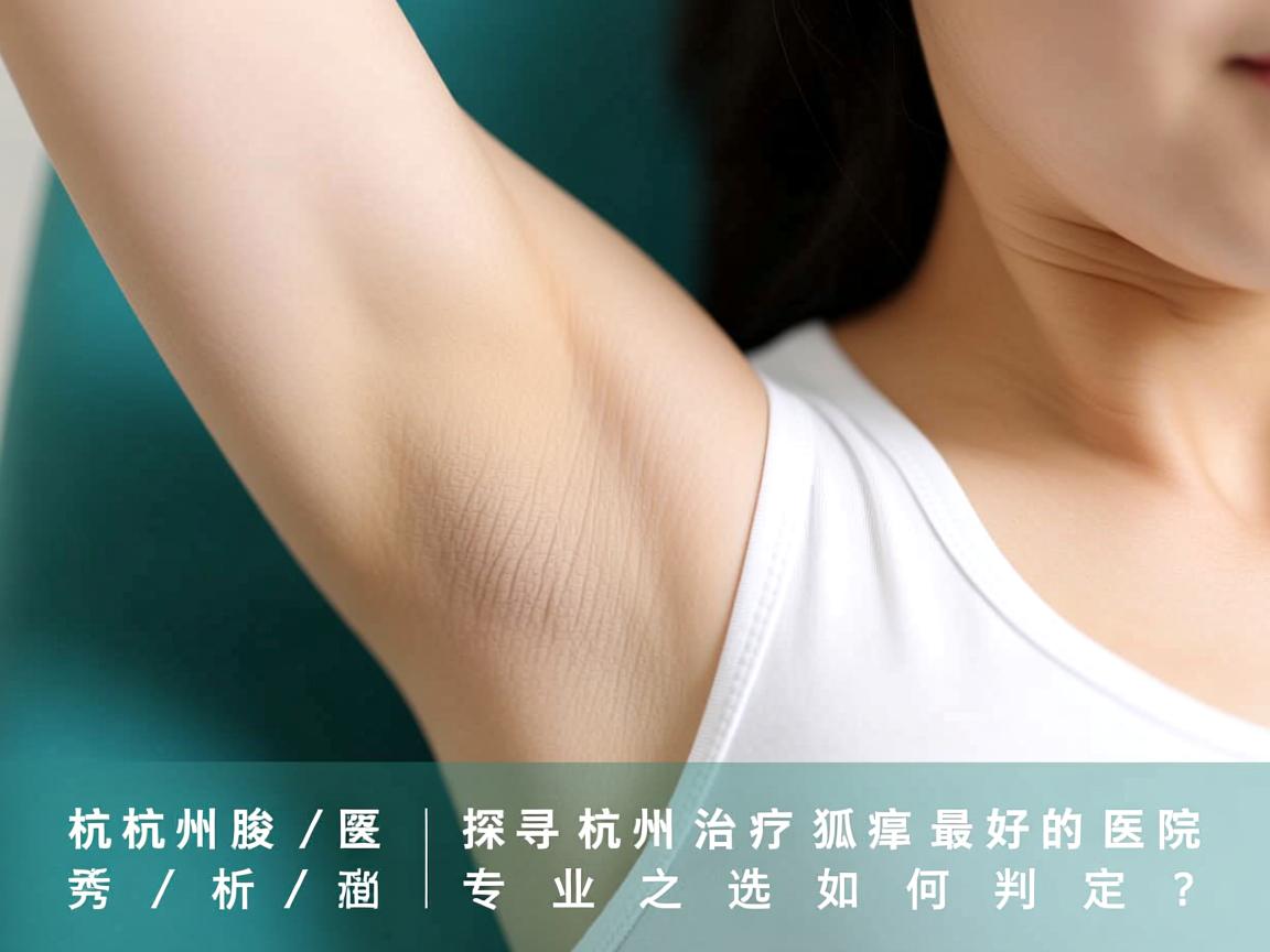 杭州腋秀解析，探寻杭州治疗狐臭最好的医院，专业之选如何判定？