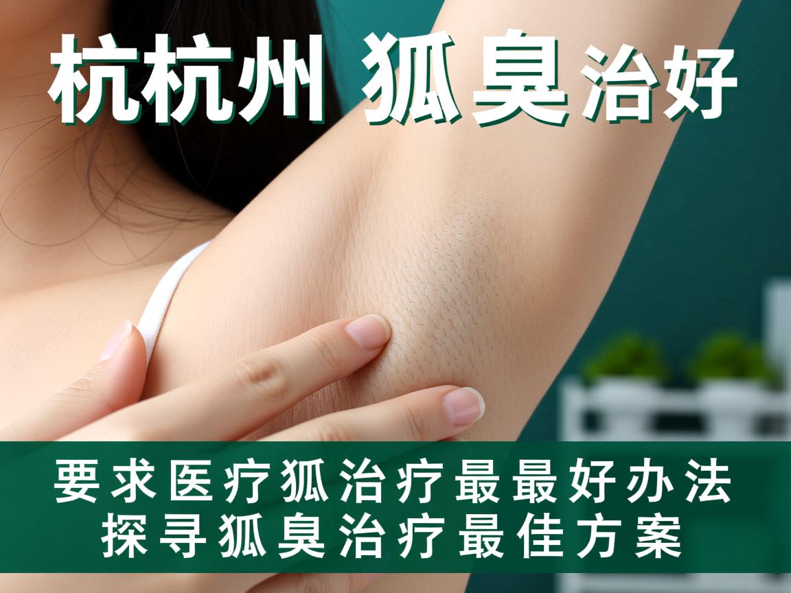 杭州狐臭治疗最好办法，探寻狐臭治疗最佳方案