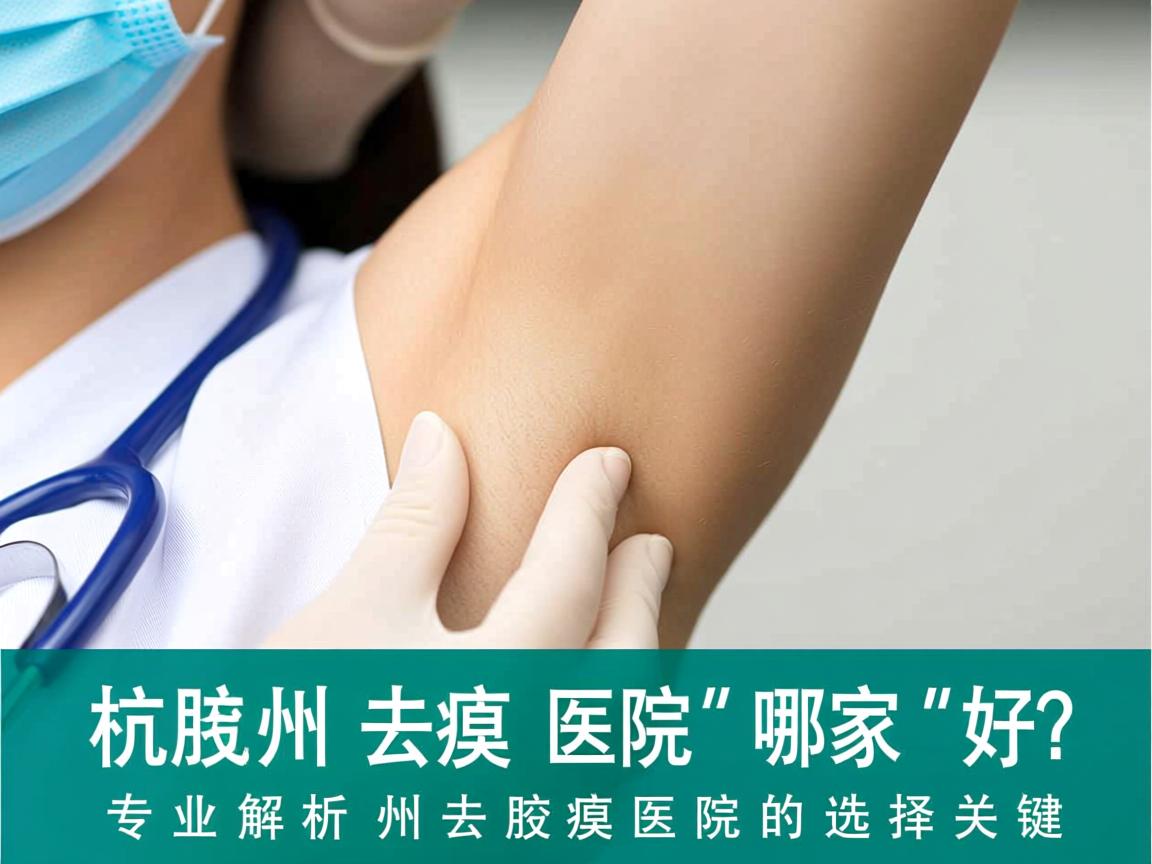 杭州去腋臭医院哪家好？专业解析杭州去腋臭医院的选择关键