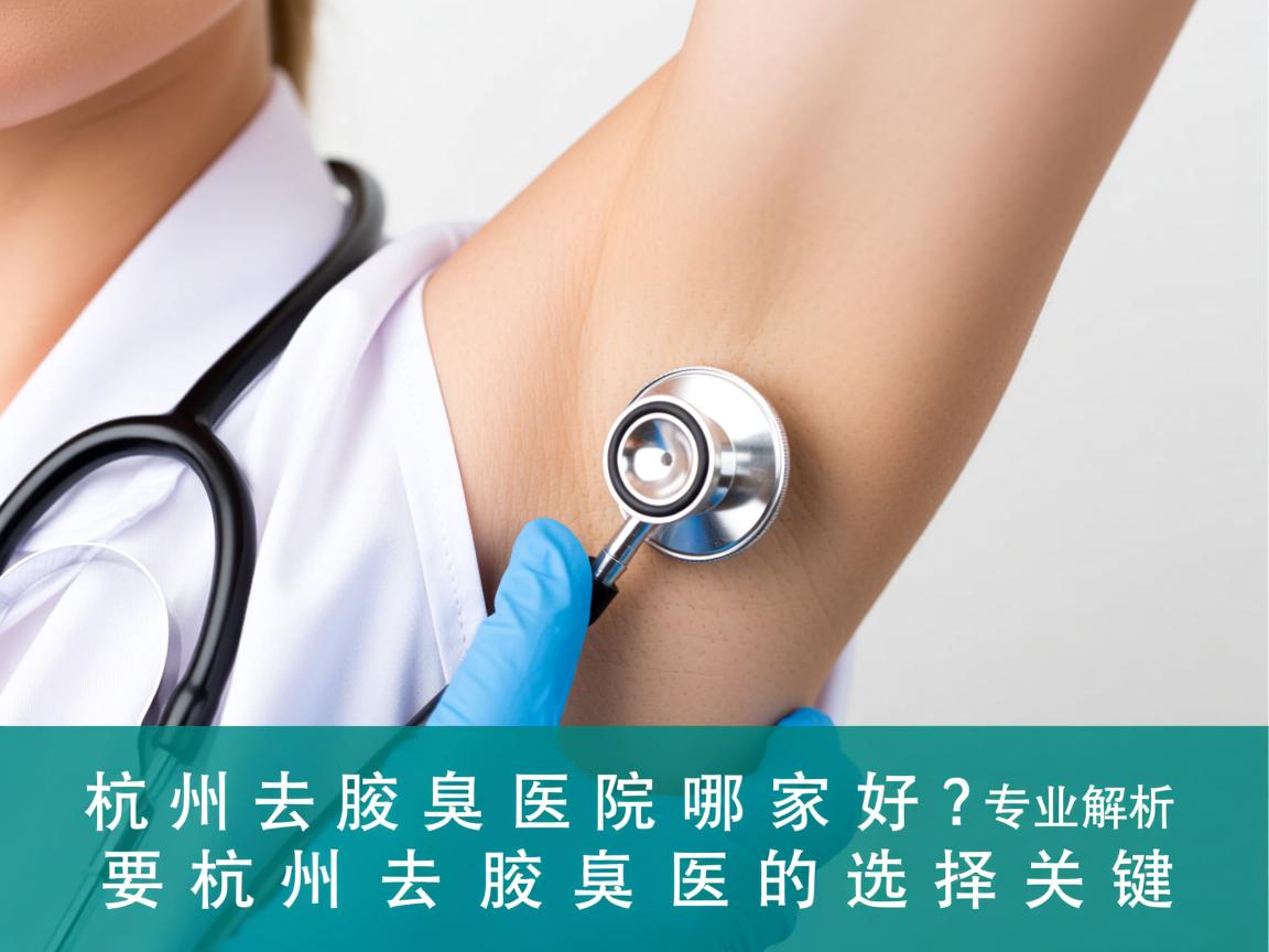杭州去腋臭医院哪家好？专业解析杭州去腋臭医院的选择关键