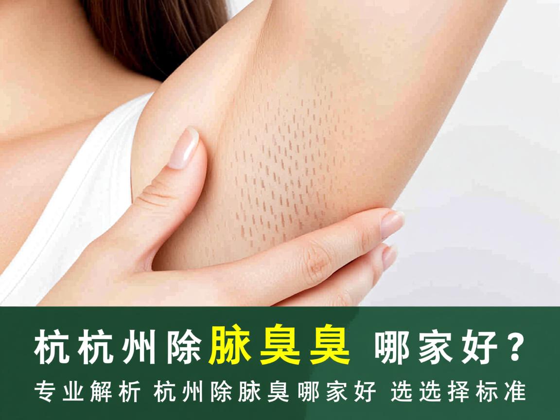 杭州除腋臭哪家好？专业解析杭州除腋臭哪家好的选择标准