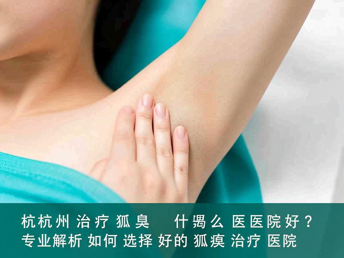 杭州治疗狐臭什么医院好？专业解析如何选择好的狐臭治疗医院