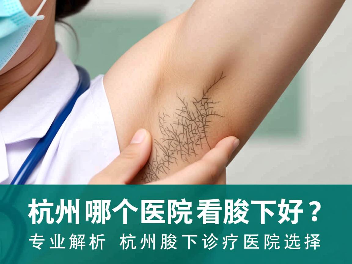 杭州哪个医院看腋下好？专业解析杭州腋下诊疗医院选择