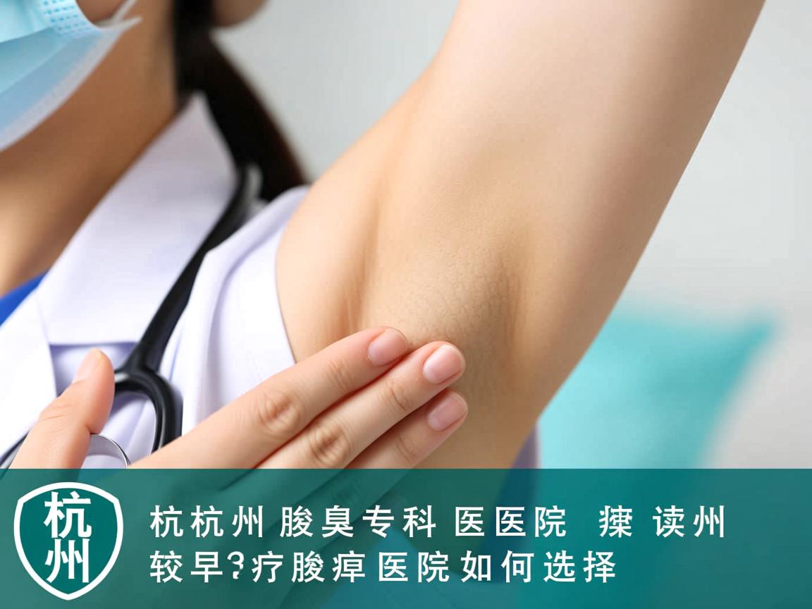 杭州腋臭专科医院解读，杭州较早治疗腋臭的医院如何选择