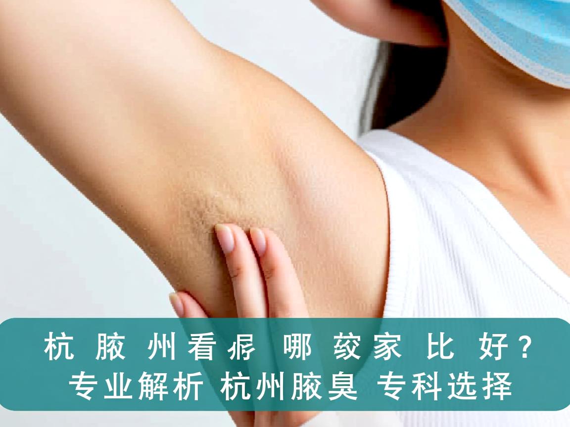 杭州看腋臭哪家比较好？专业解析杭州腋臭专科选择