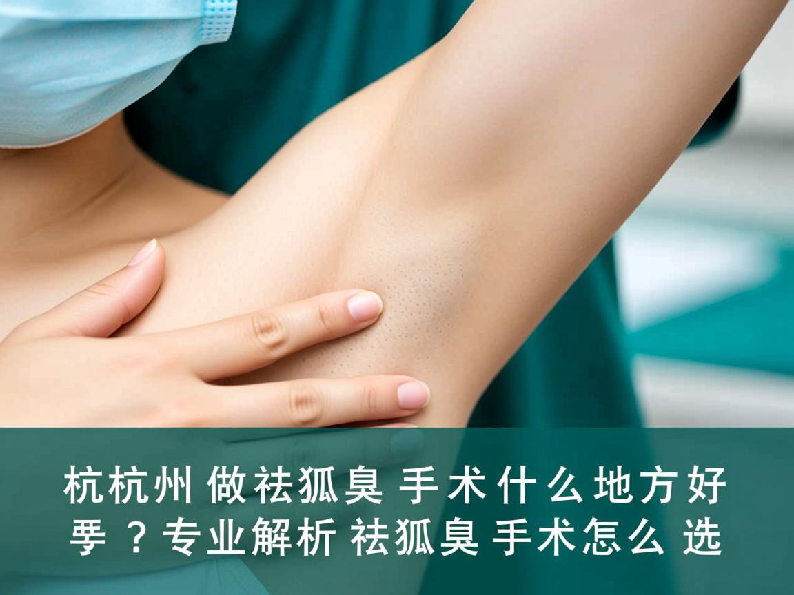杭州做祛狐臭手术什么地方好？专业解析祛狐臭手术怎么选