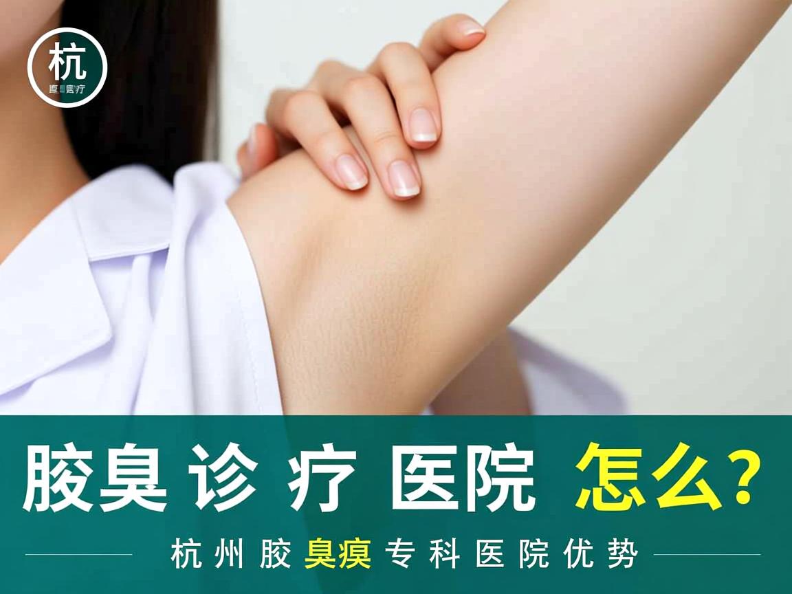 杭州腋臭诊疗医院怎么选?专业解析杭州腋臭专科医院优势 杭州腋臭诊疗医院怎么选?专业解析杭州腋臭专科医院优势