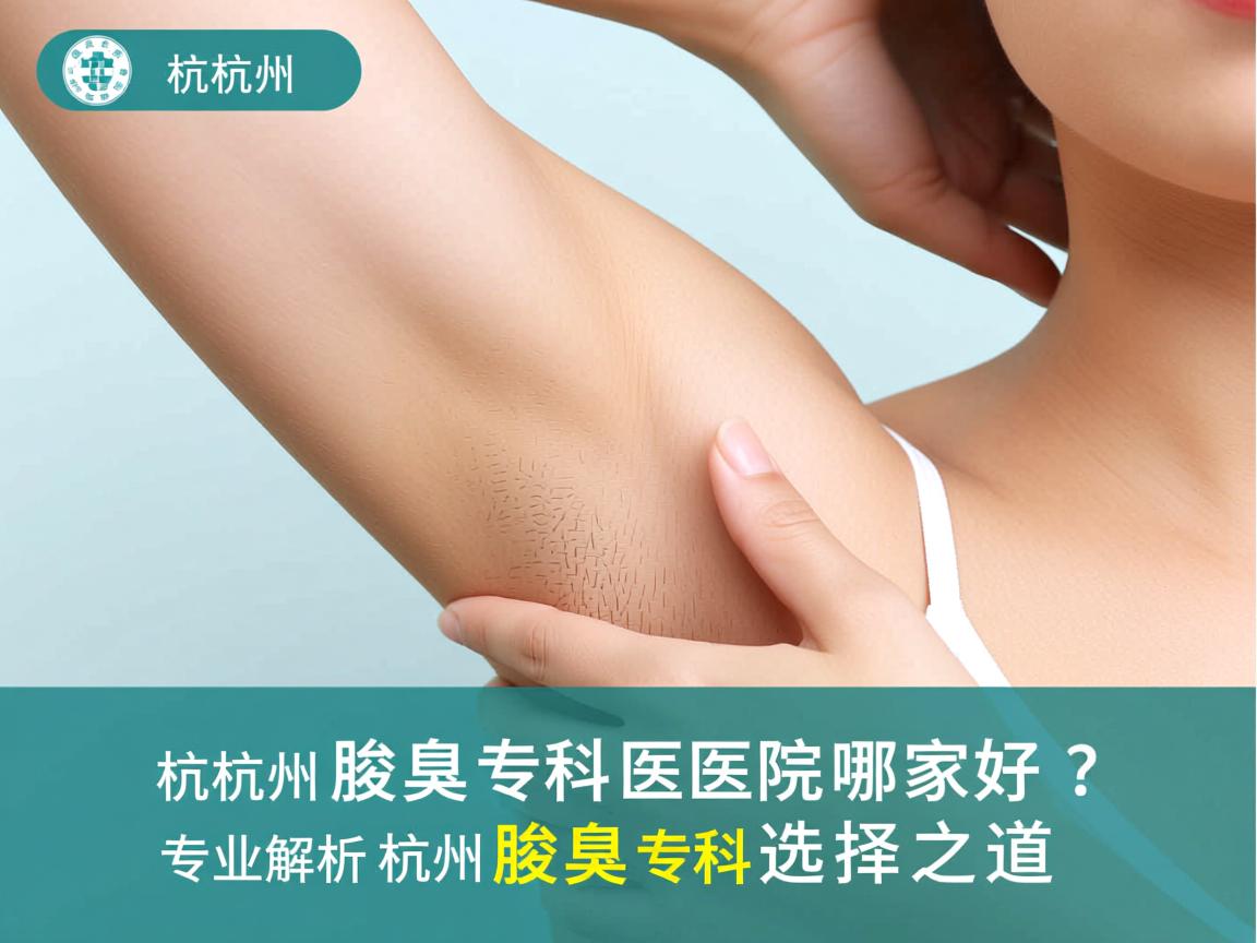 杭州腋臭专科医院哪家好？专业解析杭州腋臭专科选择之道