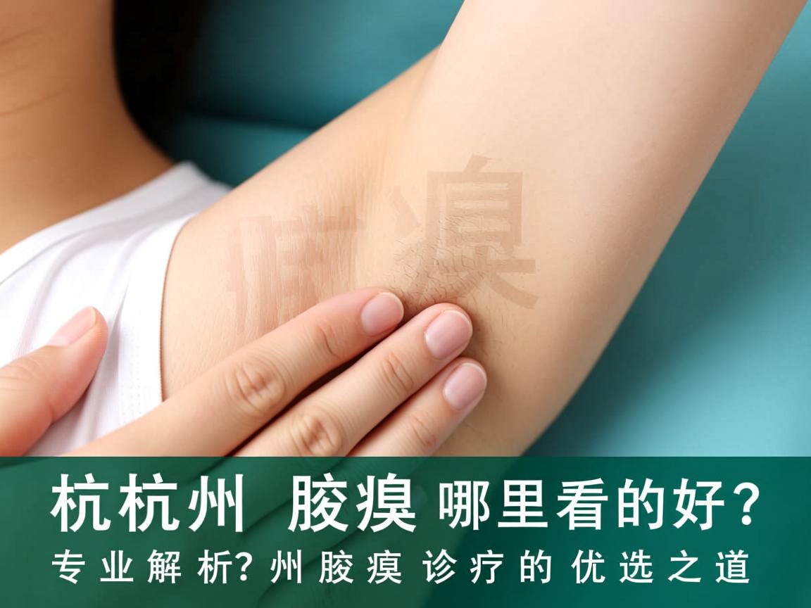 杭州腋臭哪里看的好?专业解析杭州腋臭诊疗的优选之道 杭州腋臭哪里看的好?专业解析杭州腋臭诊疗的优选之道