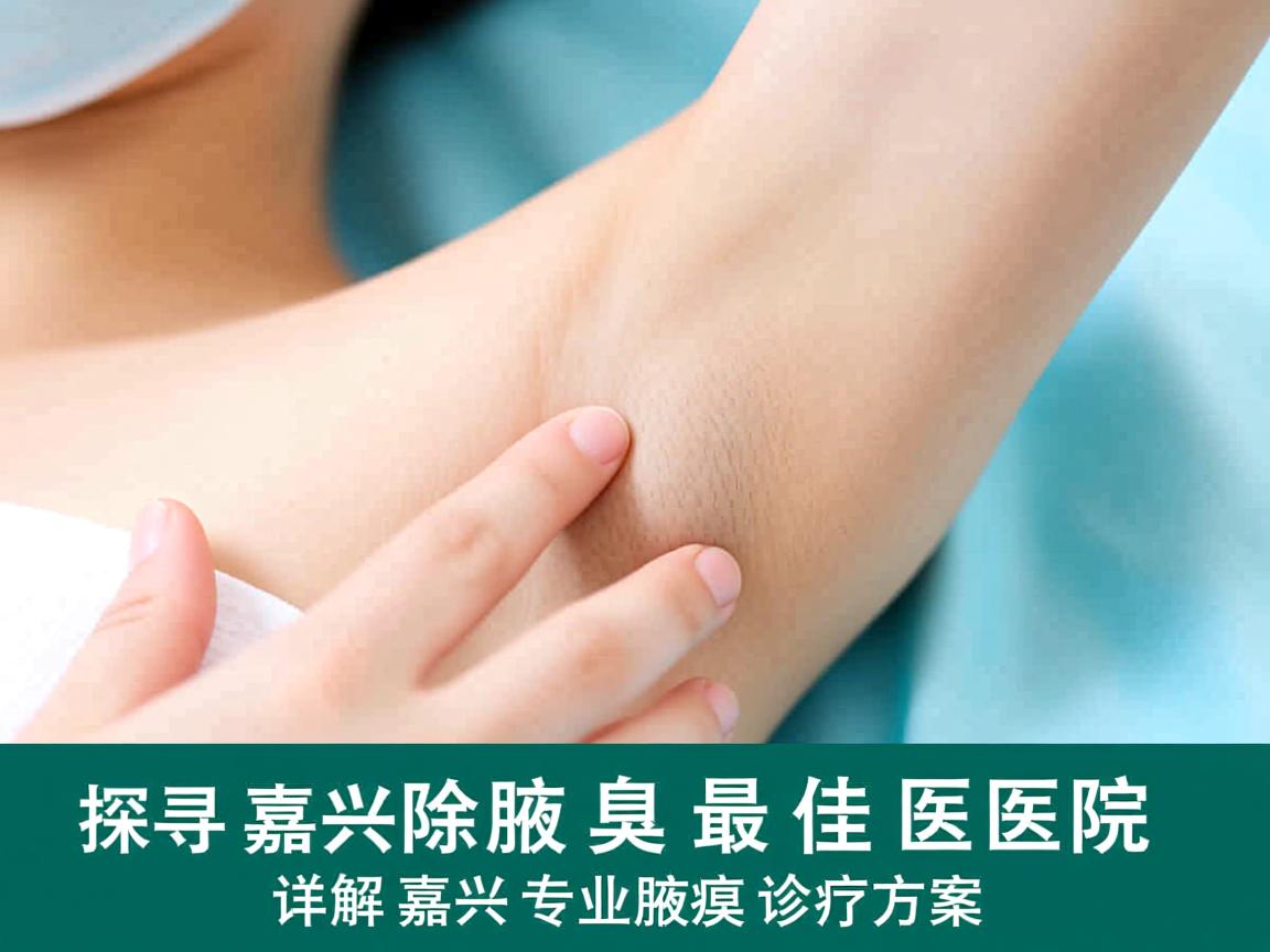 探寻嘉兴除腋臭最佳医院，详解嘉兴专业腋臭诊疗方案