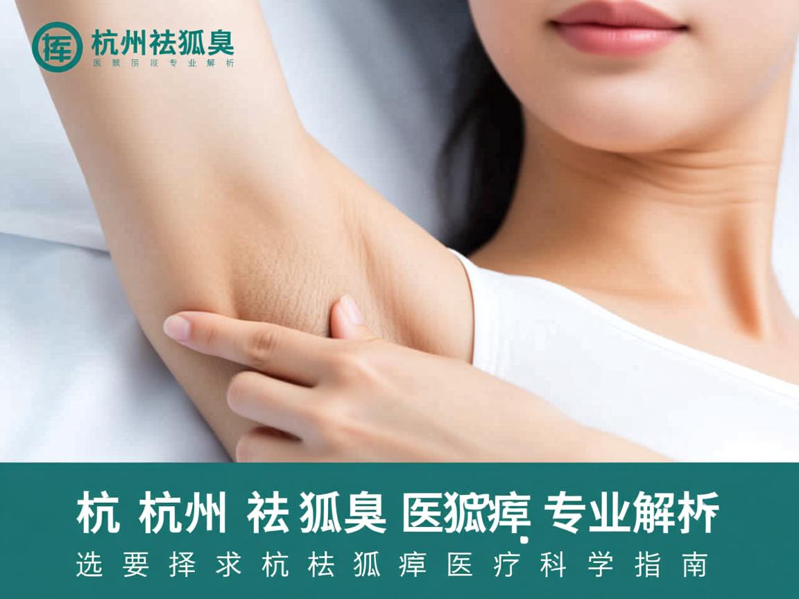 杭州祛狐臭医院专业解析，选择杭州祛狐臭医院的科学指南