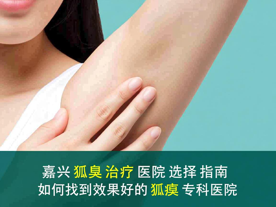 嘉兴狐臭治疗医院选择指南，如何找到效果好的狐臭专科医院