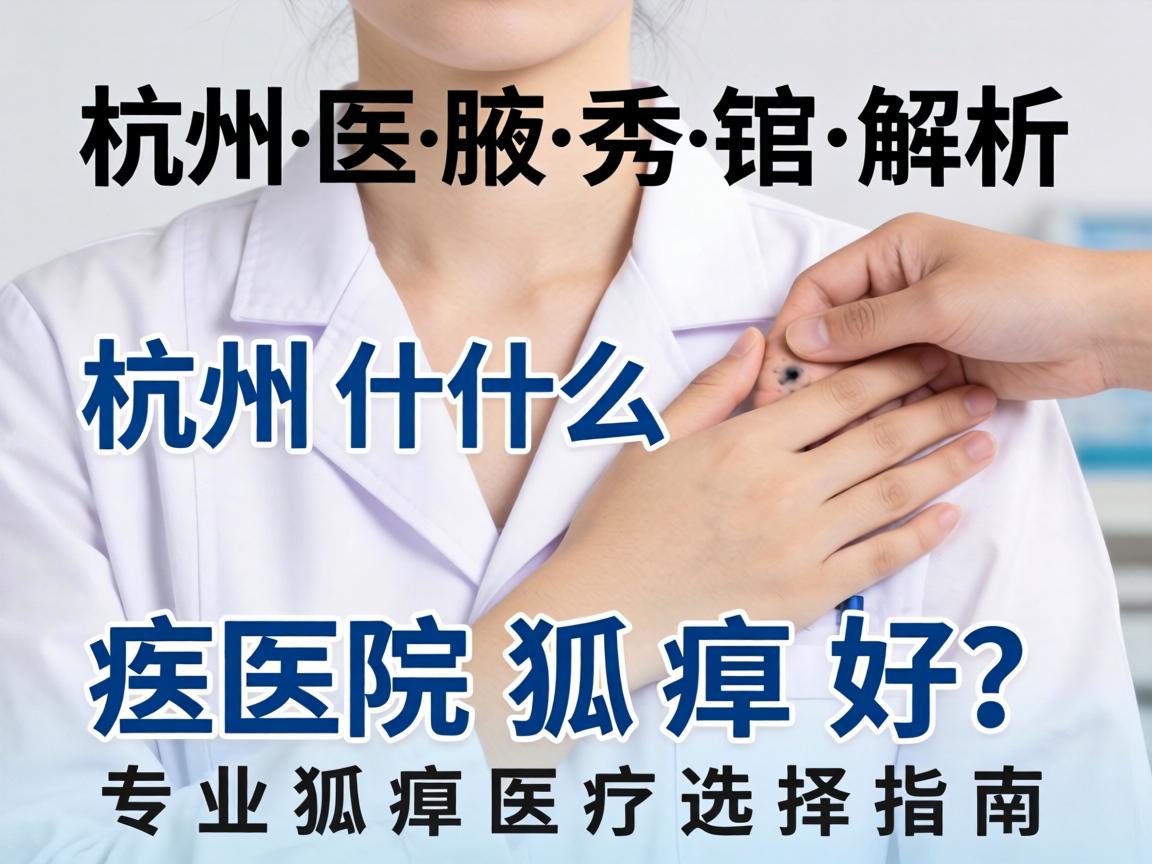 杭州腋秀解析，杭州什么医院狐臭好？专业狐臭医疗选择指南