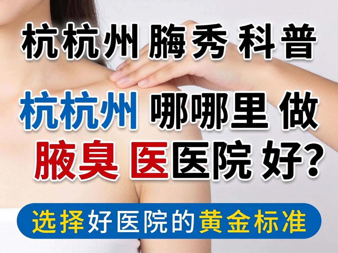 杭州腋秀科普，杭州哪里做腋臭医院好？选择好医院的黄金标准