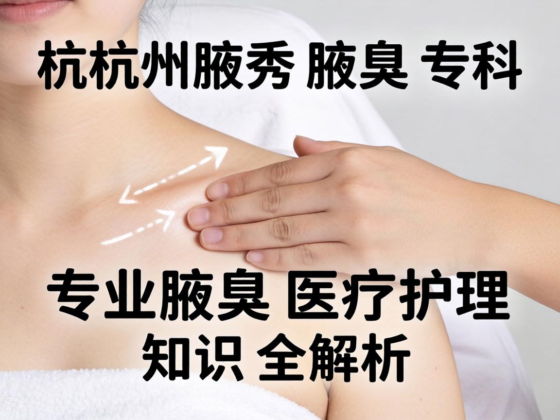 杭州腋秀腋臭专科，专业腋臭医疗护理知识全解析