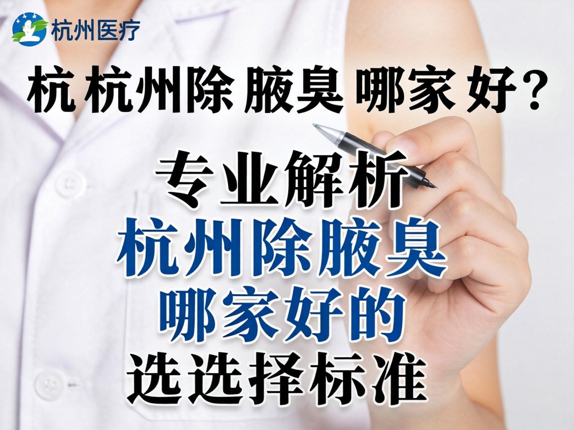 杭州除腋臭哪家好？专业解析杭州除腋臭哪家好的选择标准
