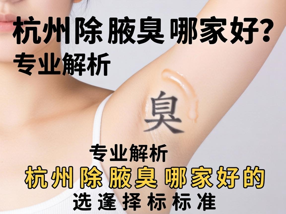 杭州除腋臭哪家好？专业解析杭州除腋臭哪家好的选择标准